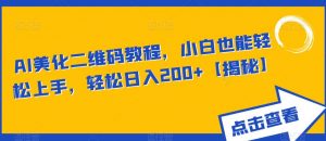 AI美化二维码教程,小白也能轻松上手,轻松日入200+【揭秘】-第一资源库