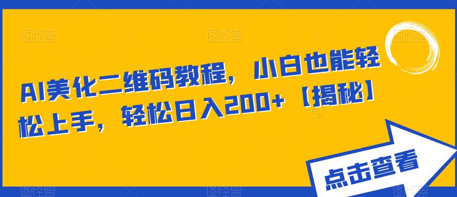 AI美化二维码教程,小白也能轻松上手,轻松日入200+【揭秘】-第一资源库