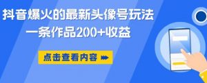 抖音爆火的最新头像号玩法,一条作品200+收益,手机可做,适合小白-第一资源库