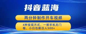 蓝海项目发布开车视频,两分钟一个作品,多种变现方式,一部手机无门槛小白也能日入500-第一资源库