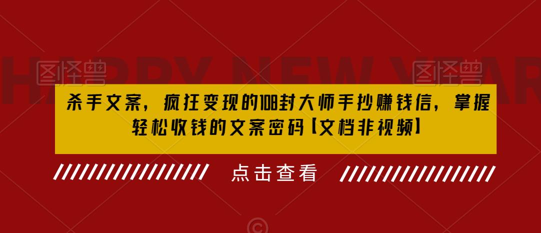 杀手文案,疯狂变现的108封大师手抄赚钱信,掌握轻松收钱的文案密码【文档非视频】-第一资源库