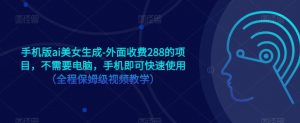 手机版ai美女生成-外面收费288的项目，不需要电脑，手机即可快速使用（全程保姆级视频教学）-第一资源库