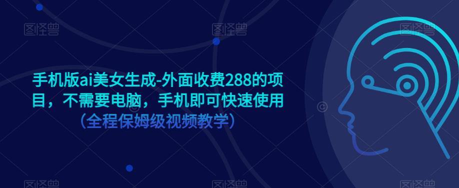 手机版ai美女生成-外面收费288的项目,不需要电脑,手机即可快速使用(全程保姆级视频教学)-第一资源库