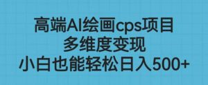 高端AI绘画cps项目，多维度变现，小白也能轻松上手【揭秘】-第一资源库