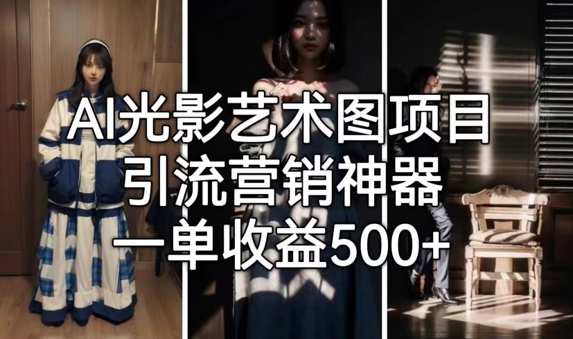 AI光影艺术图项目,引流营销神器,一单收益500+-第一资源库
