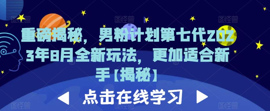 重磅揭秘,男粉计划第七代2023年8月全新玩法,更加适合新手-第一资源库