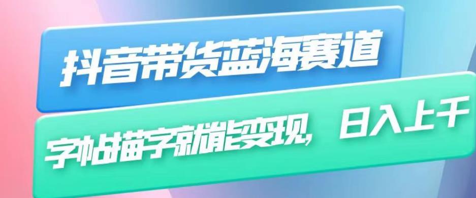 抖音带货蓝海赛道,无需真人出镜,字帖描字就能变现,日入上千(附带全套教程)-第一资源库