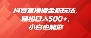 抖音直播掘金新玩法，轻松日入500+，小白也能做【揭秘】-第一资源库