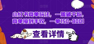 小红书商单玩法,一周破千粉,商单接到手软,一单150-800【揭秘】-第一资源库