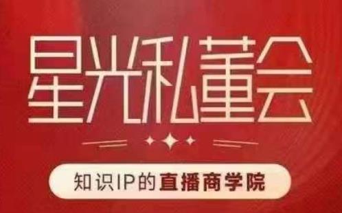 星光私董会(知识IP的直播商学院)赋能直播驱动的知识IP和老板,帮你做出高流量、高变现的直播间!-第一资源库