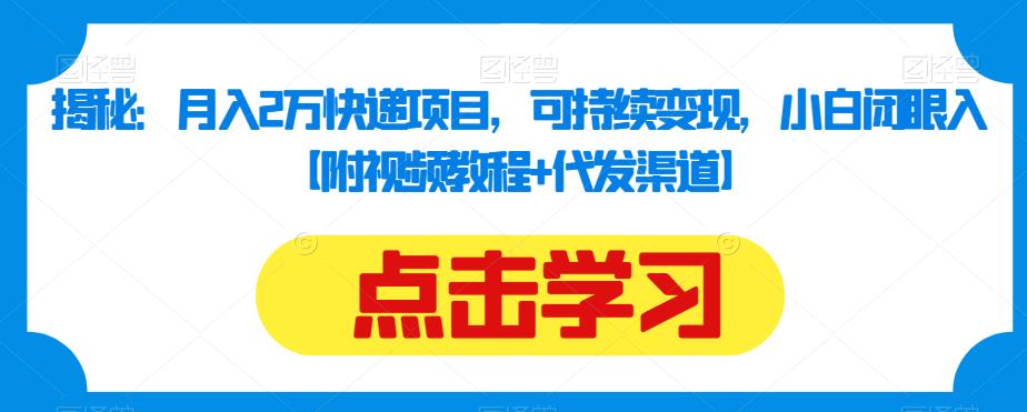 揭秘:月入2万快递项目,可持续变现,小白闭眼入【附视频教程+代发渠道】-第一资源库