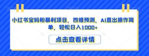 小红书宝妈粉暴利项目,四维预测,AI直出操作简单,轻松日入1000+【揭秘】-第一资源库