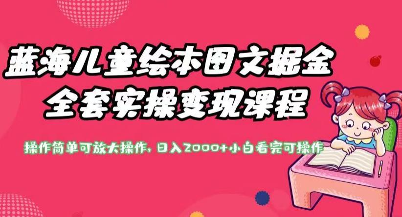 蓝海儿童绘本图文掘金全套实操变现课程,操作简单可放大操作,日入2000+【揭秘】-第一资源库