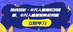 前线玩家·半无人直播系列课程,半无人直播保姆级教程-第一资源库