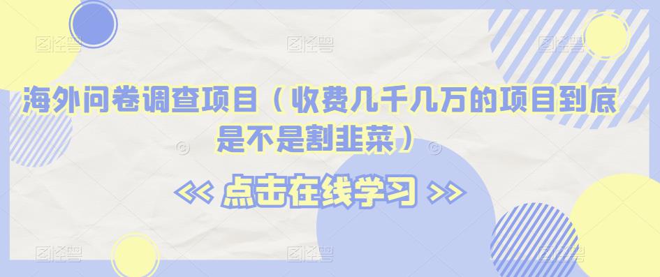 海外问卷调查项目(收费几千几万的项目到底是不是割韭菜)【揭秘】-第一资源库