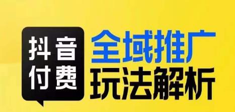 抖音付费全域推广玩法解析,抓住平台红利,小付费撬动大流量-第一资源库