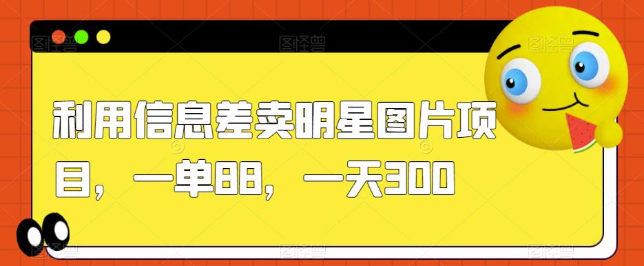 利用信息差卖明星图片项目,一单88,一天300【揭秘】-第一资源库