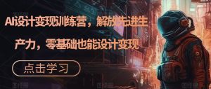 AI设计变现训练营,解放先进生产力,零基础也能设计变现-第一资源库
