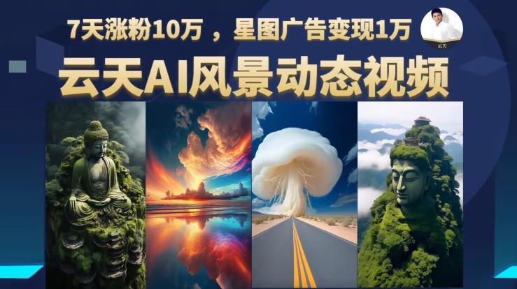 云天AI风景动图视频制作,7天涨粉10万,星图广告变现1万(0927更新)-第一资源库