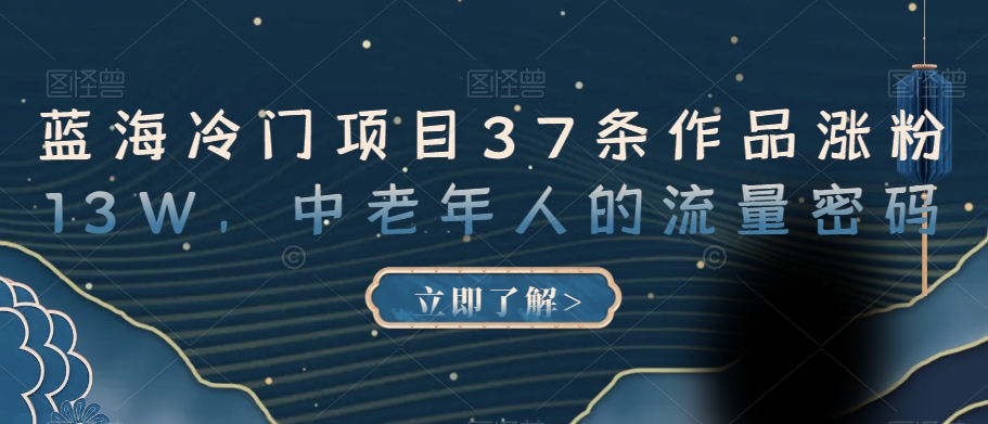 蓝海冷门项目37条作品涨粉13W,中老年人的流量密码【揭秘】-第一资源库