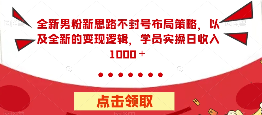 全新男粉新思路不封号布局策略,以及全新的变现逻辑,实操日收入1000+【揭秘】-第一资源库