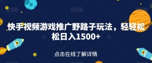 快手视频游戏推广野路子玩法,轻轻松松日入1500+【揭秘】-第一资源库