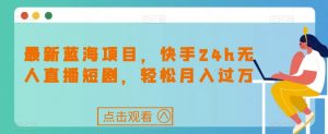 最新蓝海项目,快手24h无人直播短剧,轻松月入过万【揭秘】-第一资源库