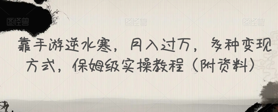 靠手游逆水寒,月入过万,多种变现方式,保姆级实操教程(附资料)-第一资源库