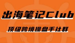 出海笔记操盘手Club会员,顶级跨境操盘手社群-第一资源库