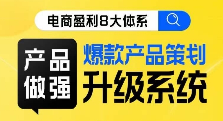 电商盈利8大体系 ·产品做强爆款产品策划系统升级线上课,全盘布局更能实现利润突破-第一资源库