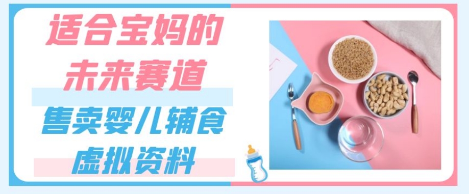 适合宝妈的未来赛道,售卖婴儿辅食虚拟资料,一份9.9-69.9元闭眼赚钱-第一资源库