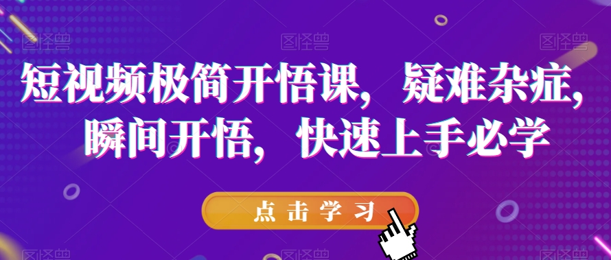 短视频极简开悟课,疑难杂症,瞬间开悟,快速上手必学-第一资源库