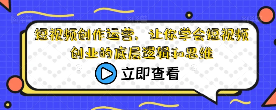 短视频创作运营,让你学会短视频创业的底层逻辑和思维-第一资源库