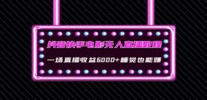 抖音快手电影无人直播教程:一场直播收益6000+睡觉也能赚(教程+软件)【揭秘】-第一资源库