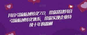 抖音引流私域转化7.0,带你搭建抖音引流私域转化体系,带你实现企业持续十年的盈利-第一资源库