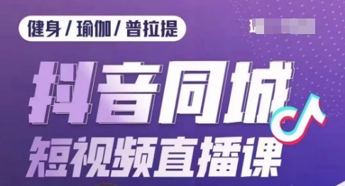 健身行业抖音同城短视频直播课,通过抖音低成本获客提升业绩,门店标准化流程承接流量-第一资源库