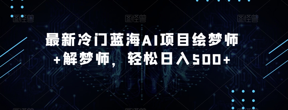 最新冷门蓝海AI项目绘梦师+解梦师,轻松日入500+【揭秘】-第一资源库
