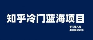 知乎冷门蓝海项目,零门槛教你如何单日变现200+【揭秘】-第一资源库