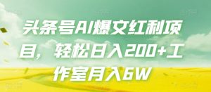 头条号AI爆文红利项目,轻松日入200+工作室月入6W-第一资源库