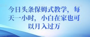 今日头条保姆式教学,每天一小时,小白在家也可以月入过万【揭秘】-第一资源库
