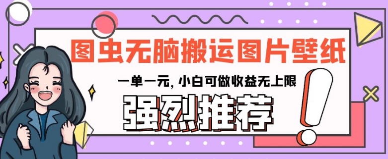 图虫无脑搬运图片壁纸,一单一元,小白可做收益无上限【揭秘】-第一资源库