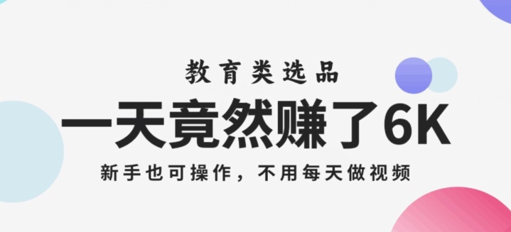 一天竟然赚了6000多,教育类选品,新手也可操作,更不用每天做短视频【揭秘】-第一资源库
