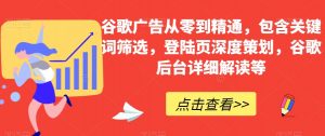 谷歌广告从零到精通,包含关键词筛选,登陆页深度策划,谷歌后台详细解读等-第一资源库