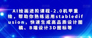 AI绘画进阶课程-2.0机甲重绘,帮助你熟练运用stabledifusion,快速生成高品质设计图稿、B端设计3D图标等-第一资源库