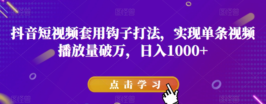 抖音短视频套用钩子打法,实现单条视频播放量破万,日入1000+【揭秘】-第一资源库