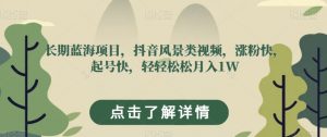 长期蓝海项目,抖音风景类视频,涨粉快,起号快,轻轻松松月入1W【揭秘】-第一资源库