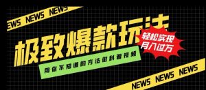极致爆款玩法,用你不知道的方法做科普视频,轻松实现月入过万【揭秘】-第一资源库