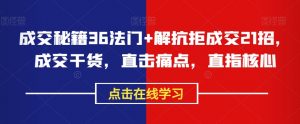成交秘籍36法门+解抗拒成交21招,成交干货,直击痛点,直指核心-第一资源库