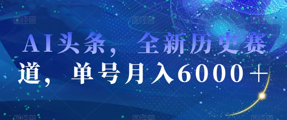 AI头条,全新历史赛道,单号月入6000+【揭秘】-第一资源库