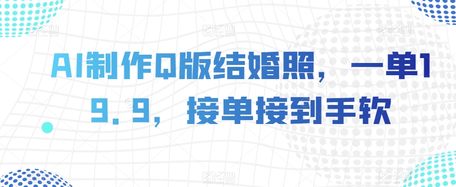AI制作Q版结婚照,一单19.9,接单接到手软【揭秘】-第一资源库